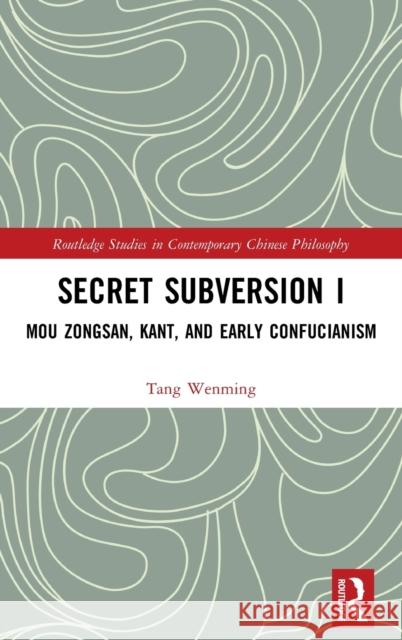 Secret Subversion I: Mou Zongsan, Kant, and Early Confucianism Tang Wenming 9780815374428 Routledge
