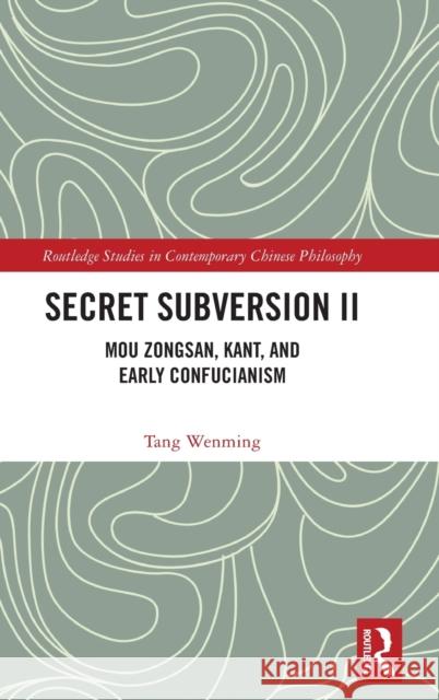 Secret Subversion II: Mou Zongsan, Kant, and Early Confucianism Tang Wenming Cathy Tong 9780815374435
