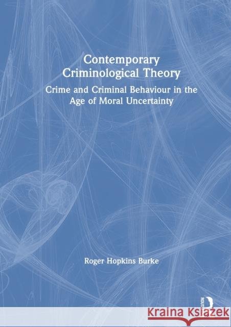 Contemporary Criminological Theory: Crime and Criminal Behaviour in the Age of Moral Uncertainty Hopkins Burke, Roger 9780815374473 Routledge
