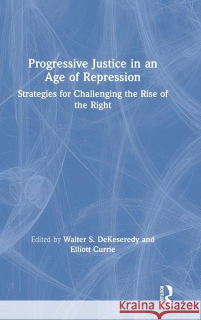 Progressive Justice in an Age of Repression: Strategies for Challenging the Rise of the Right Walter S. Dekeseredy Elliott Currie 9780815374497 Routledge