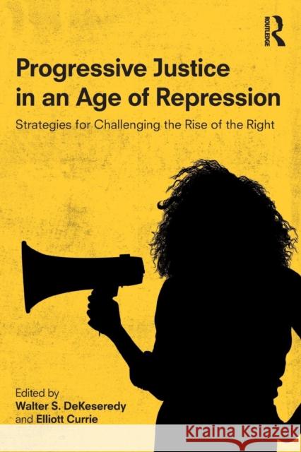 Progressive Justice in an Age of Repression: Strategies for Challenging the Rise of the Right Walter S. Dekeseredy Elliott Currie 9780815374503 Routledge