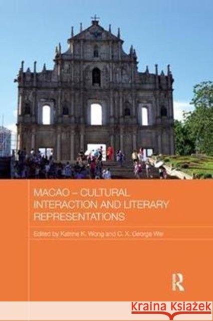 Macao - Cultural Interaction and Literary Representations Katrine K. Wong C. X. George Wei 9780815374701