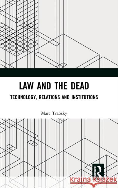 Law and the Dead: Technology, Relations and Institutions Marc Trabsky 9780815375234 Routledge