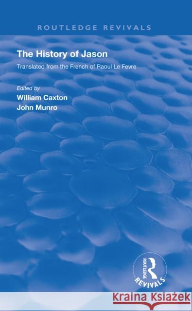 Revival: Caxton's History of Jason (1913): The History of Jason - Translated from the French of Raoul Le Fèvre Caxton, William 9780815375326
