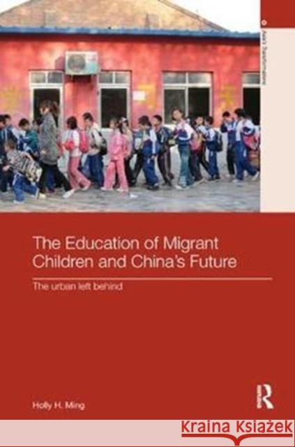 The Education of Migrant Children and China's Future: The Urban Left Behind Ming, Holly H. 9780815375418 Routledge