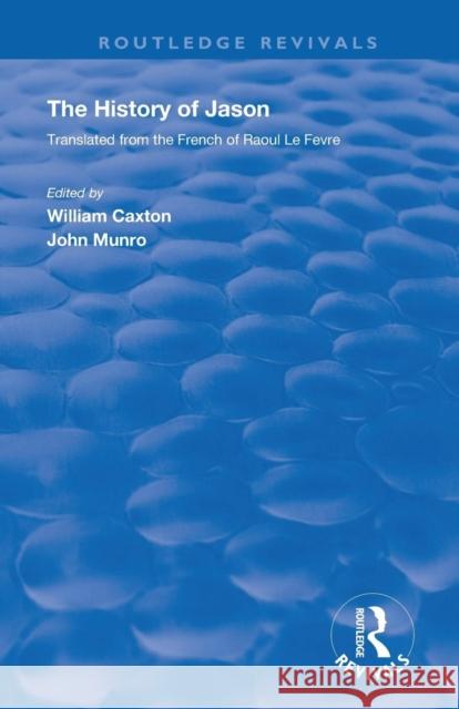 Revival: Caxton's History of Jason (1913): The History of Jason - Translated from the French of Raoul Le Fèvre Caxton, William 9780815375586 CRC Press Inc