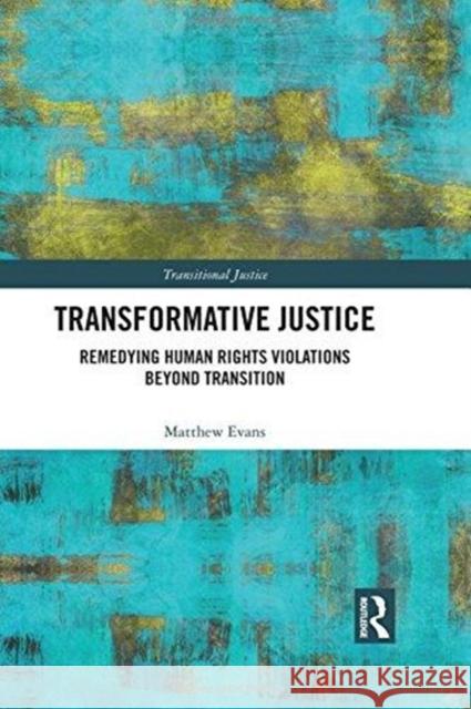Transformative Justice: Remedying Human Rights Violations Beyond Transition Matthew Evans 9780815375623 Routledge
