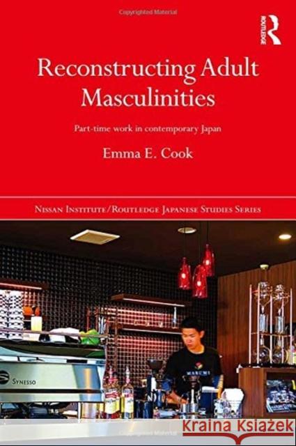 Reconstructing Adult Masculinities: Part-Time Work in Contemporary Japan COOK 9780815375678