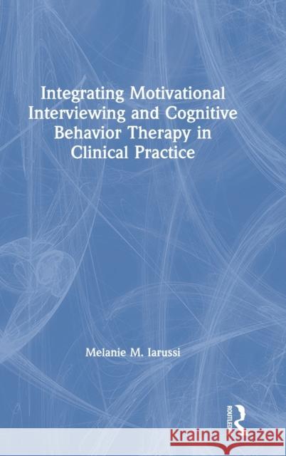 Integrating Motivational Interviewing and Cognitive Behavior Therapy in Clinical Practice Melanie M. Iarussi 9780815375838 Routledge
