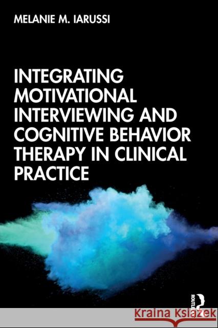 Integrating Motivational Interviewing and Cognitive Behavior Therapy in Clinical Practice Melanie M. Iarussi 9780815375845 Routledge