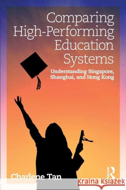 Comparing High-Performing Education Systems: Understanding Singapore, Shanghai, and Hong Kong Charlene Tan 9780815375920 Routledge