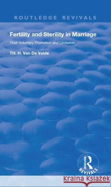 Revival: Fertility and Sterility in Marriage (1929): Their Voluntary Promotion and Limitation Theodoor Hendrik van de Velde 9780815376088