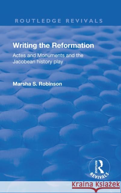 Writing the Reformation: Acts and Monuments and the Jacobean History Play Robinson, Marsha 9780815376194