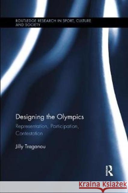 Designing the Olympics: Representation, Participation, Contestation Traganou, Jilly (Parsons The New School for Design, USA) 9780815376200 Routledge Research in Sport, Culture and Soci