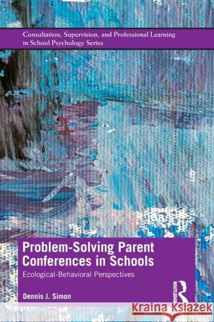 Problem-Solving Parent Conferences in Schools: Ecological-Behavioral Perspectives Dennis J. Simon 9780815376385 Routledge
