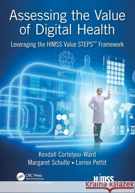 Assessing the Value of Digital Health: Leveraging the Himss Value Steps(tm) Framework Kendall Cortelyou-Ward Margaret Schulte 9780815376415