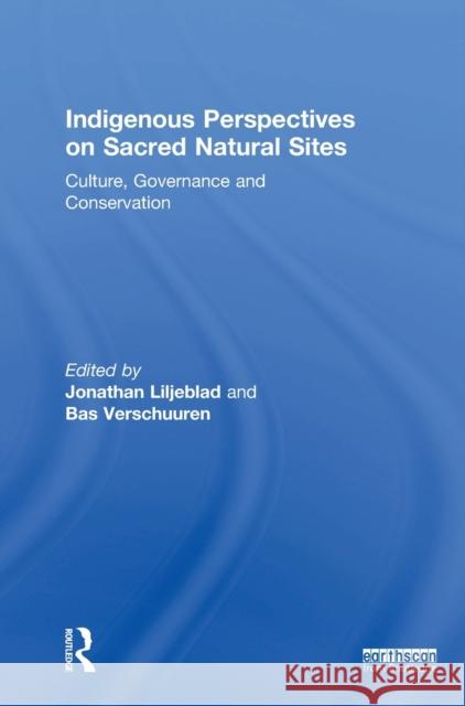 Indigenous Perspectives on Sacred Natural Sites: Culture, Governance and Conservation Jonathan Liljeblad Bas Verschuuren 9780815377009 Routledge