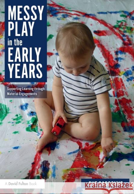 Messy Play in the Early Years: Supporting Learning through Material Engagements Gascoyne, Sue 9780815377146