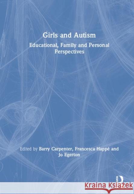 Girls and Autism: Educational, Family and Personal Perspectives Barry Carpenter Francesca Happe Jo Egerton 9780815377252 Routledge