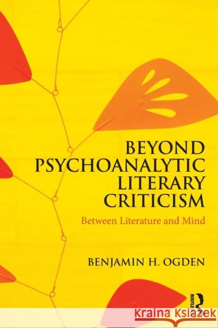 Beyond Psychoanalytic Literary Criticism: Between Literature and Mind Benjamin H. Ogden 9780815377283 Routledge