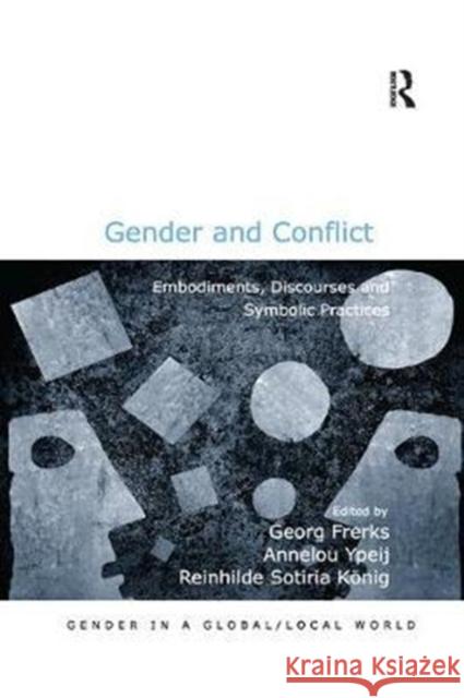 Gender and Conflict: Embodiments, Discourses and Symbolic Practices Georg Frerks Annelou Ypeij 9780815377344 Routledge