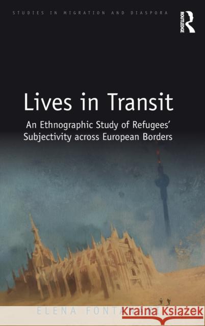 Lives in Transit: An Ethnographic Study of Refugees' Subjectivity across European Borders Fontanari, Elena 9780815377627 Routledge