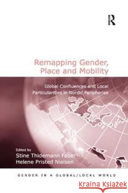 Remapping Gender, Place and Mobility: Global Confluences and Local Particularities in Nordic Peripheries Stine Thidemann Faber Helene Pristed Nielsen 9780815377658 Routledge