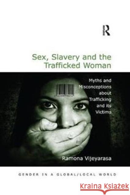 Sex, Slavery and the Trafficked Woman: Myths and Misconceptions about Trafficking and Its Victims Ramona Vijeyarasa 9780815377665 Routledge