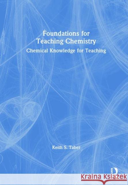 Foundations for Teaching Chemistry: Chemical Knowledge for Teaching Keith S. Taber 9780815377672 Routledge