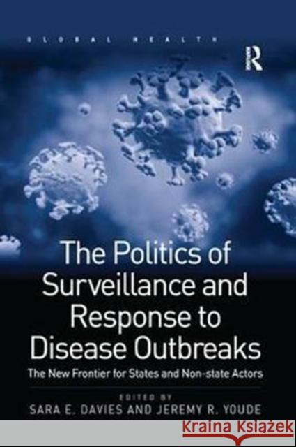 The Politics of Surveillance and Response to Disease Outbreaks: The New Frontier for States and Non-State Actors Sara E. Davies Jeremy R. Youde 9780815377771 Routledge