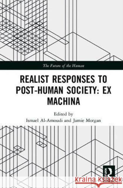 Realist Responses to Post-Human Society: Ex Machina Ismael Al-Amoudi Jamie Morgan 9780815377849
