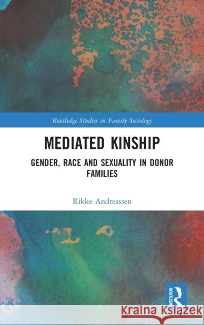Mediated Kinship: Gender, Race and Sexuality in Donor Families Rikke Andreassen 9780815377955