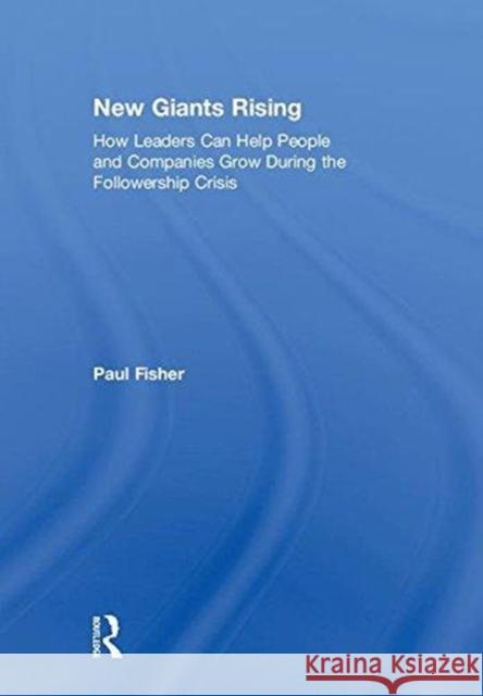 New Giants Rising: How Leaders Can Help People and Companies Grow During the Followership Crisis Paul D. Fisher 9780815377962 Productivity Press