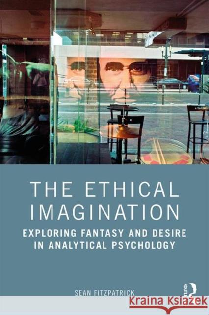 The Ethical Imagination: Exploring Fantasy and Desire in Analytical Psychology Fitzpatrick, Sean 9780815378174