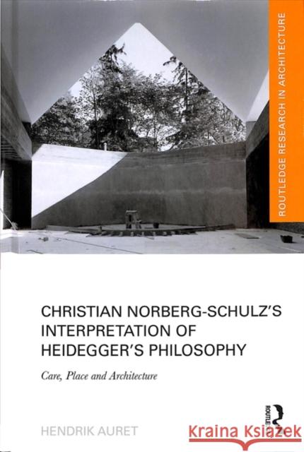 Christian Norberg-Schulz's Interpretation of Heidegger's Philosophy: Care, Place and Architecture Hendrik Auret 9780815378266 Routledge