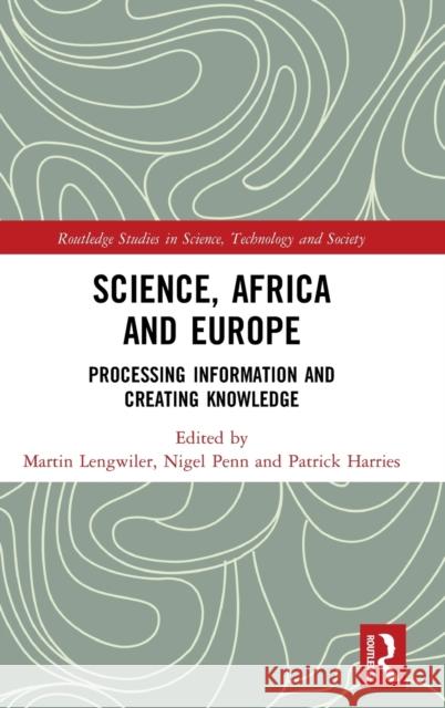 Science, Africa and Europe: Processing Information and Creating Knowledge Patrick Harries Martin Lengwiler Nigel Penn 9780815378310 Routledge