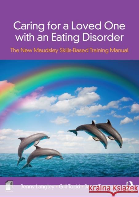Caring for a Loved One with an Eating Disorder: The New Maudsley Skills-Based Training Manual Jenny Langley Janet Treasure Gill Todd 9780815378365