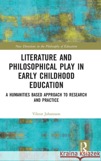 Literature and Philosophical Play in Early Childhood Education: A Humanities Based Approach to Research and Practice Viktor Johansson 9780815378389 Routledge