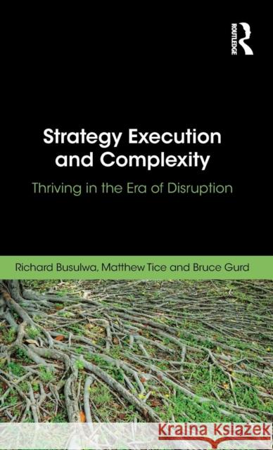 Strategy Execution and Complexity: Thriving in the Era of Disruption Richard Busulwa Bruce Gurd Matthew Tice 9780815378532 Routledge