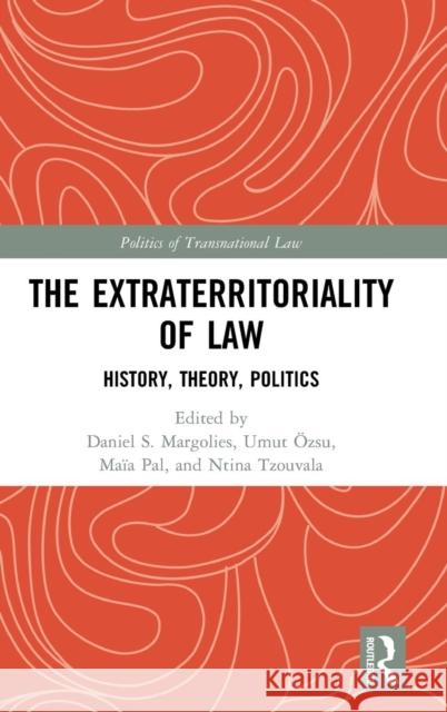 The Extraterritoriality of Law: History, Theory, Politics Daniel S. Margolies Umut Ozsu Maia Pal 9780815378587