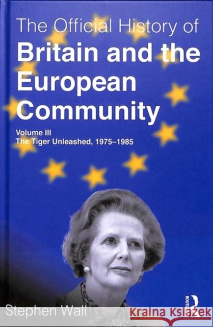 The Official History of Britain and the European Community, Volume III: The Tiger Unleashed, 1975-1985 Stephen Wall 9780815378754 Routledge