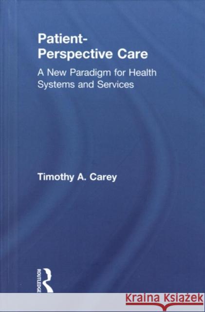 Patient-Perspective Care: A New Paradigm for Health Systems and Services Timothy A. Carey 9780815378778