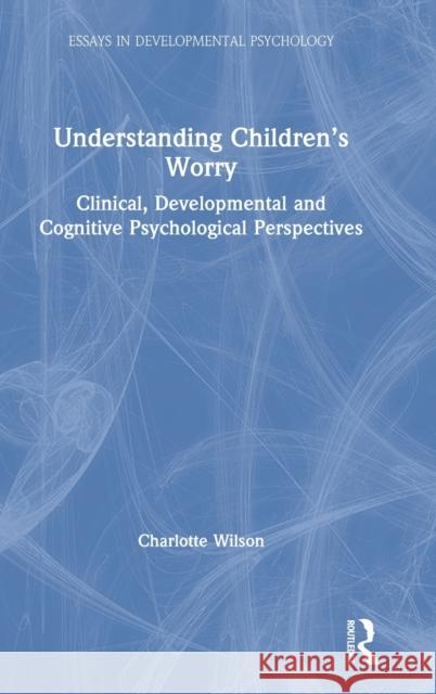 Understanding Children's Worry: Clinical, Developmental and Cognitive Psychological Perspectives Charlotte Wilson 9780815378877 Routledge