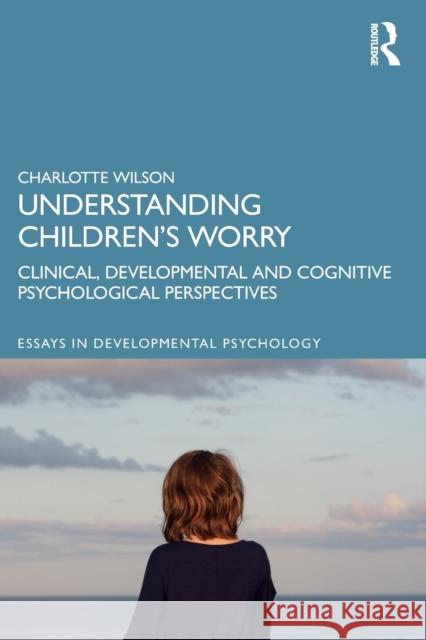 Understanding Children's Worry: Clinical, Developmental and Cognitive Psychological Perspectives Charlotte Wilson 9780815378884 Routledge