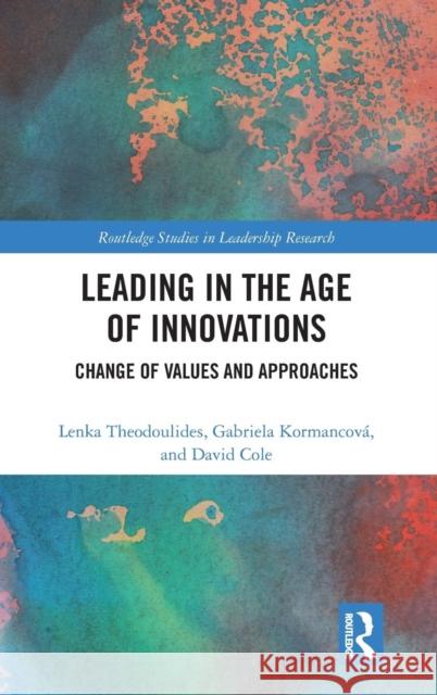 Leading in the Age of Innovations: Change of Values and Approaches Lenka Theodoulides Gabriela Kormancova David Cole 9780815379034 Routledge