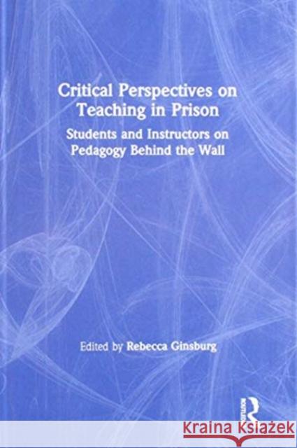 Critical Perspectives on Teaching in Prison: Students and Instructors on Pedagogy Behind the Wall Ginsburg, Rebecca 9780815379065 Routledge