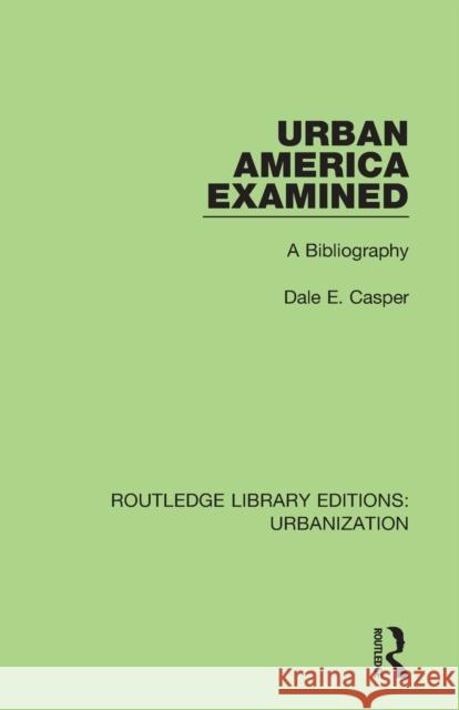 Urban America Examined: A Bibliography Dale E. Casper 9780815379164 Routledge