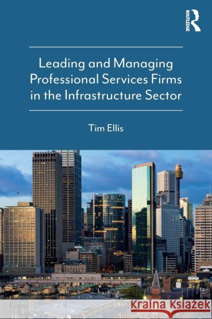 Leading and Managing Professional Services Firms in the Infrastructure Sector Tim Ellis 9780815379188