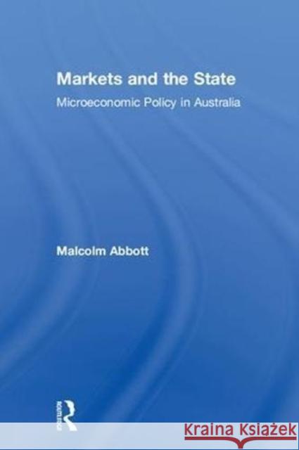 Markets and the State: Microeconomic Policy in Australia Malcolm Abbott 9780815379515