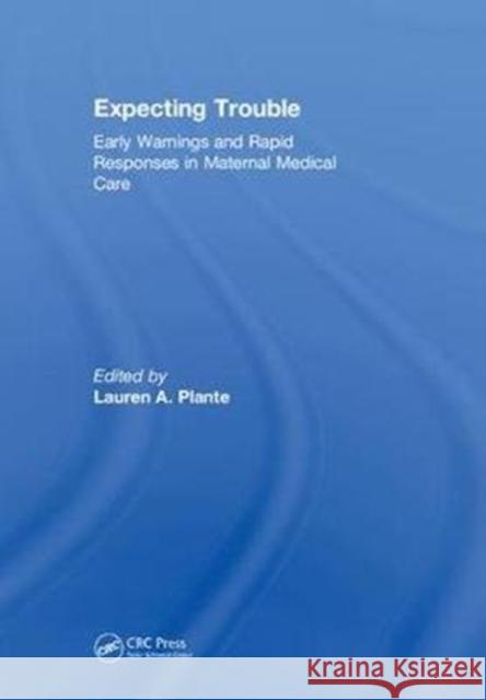 Expecting Trouble: Early Warnings and Rapid Responses in Maternal Medical Care Lauren A. Plante (Drexel University Coll   9780815379737 CRC Press Inc